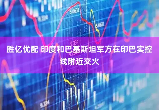 胜亿优配 印度和巴基斯坦军方在印巴实控线附近交火