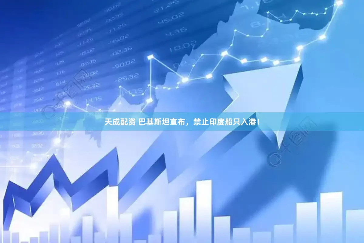 天成配资 巴基斯坦宣布，禁止印度船只入港！