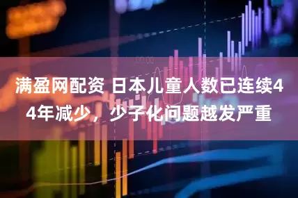 满盈网配资 日本儿童人数已连续44年减少，少子化问题越发严重