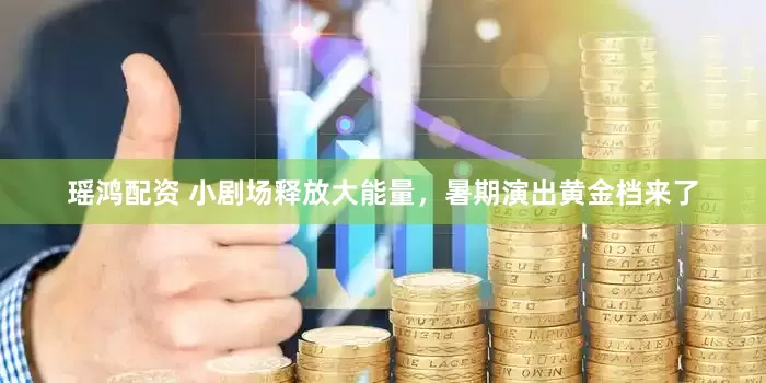 瑶鸿配资 小剧场释放大能量，暑期演出黄金档来了