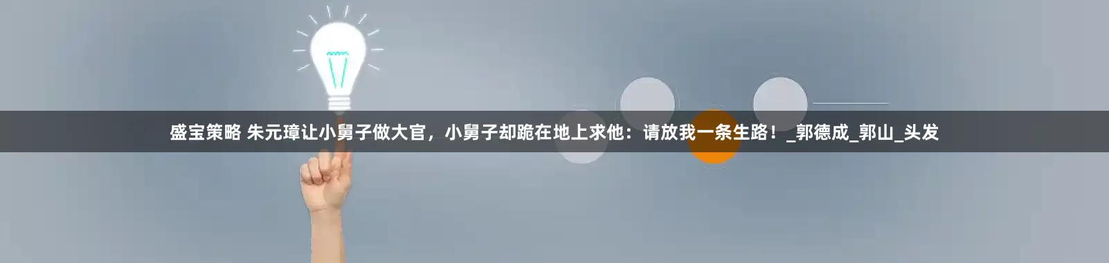 盛宝策略 朱元璋让小舅子做大官，小舅子却跪在地上求他：请放我一条生路！_郭德成_郭山_头发