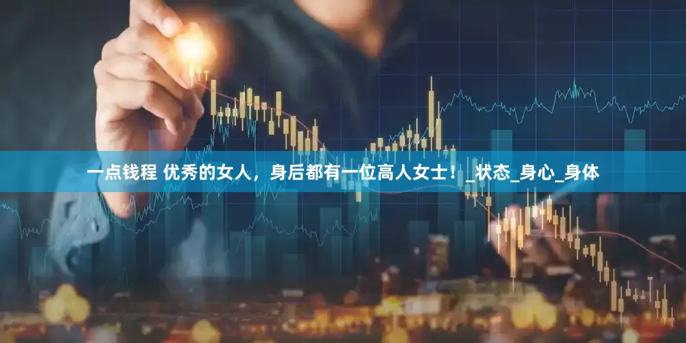 一点钱程 优秀的女人，身后都有一位高人女士！_状态_身心_身体