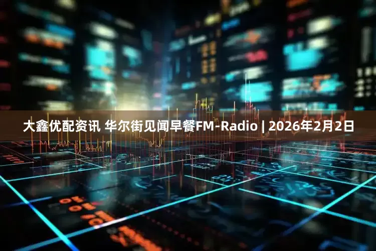 大鑫优配资讯 华尔街见闻早餐FM-Radio | 2026年2月2日
