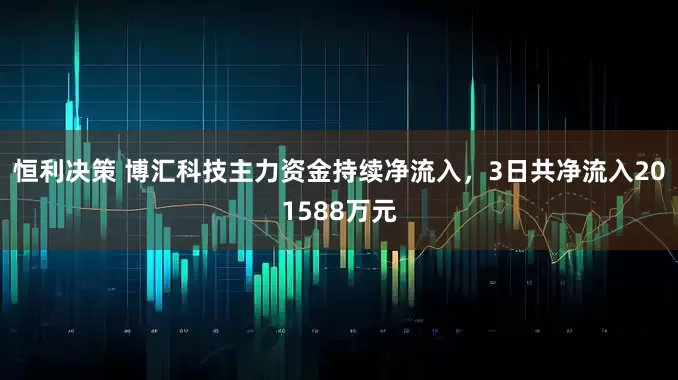 恒利决策 博汇科技主力资金持续净流入，3日共净流入201588万元